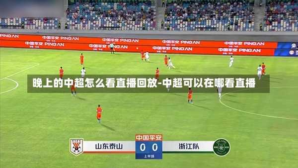 晚上的中超怎么看直播回放-中超可以在哪看直播