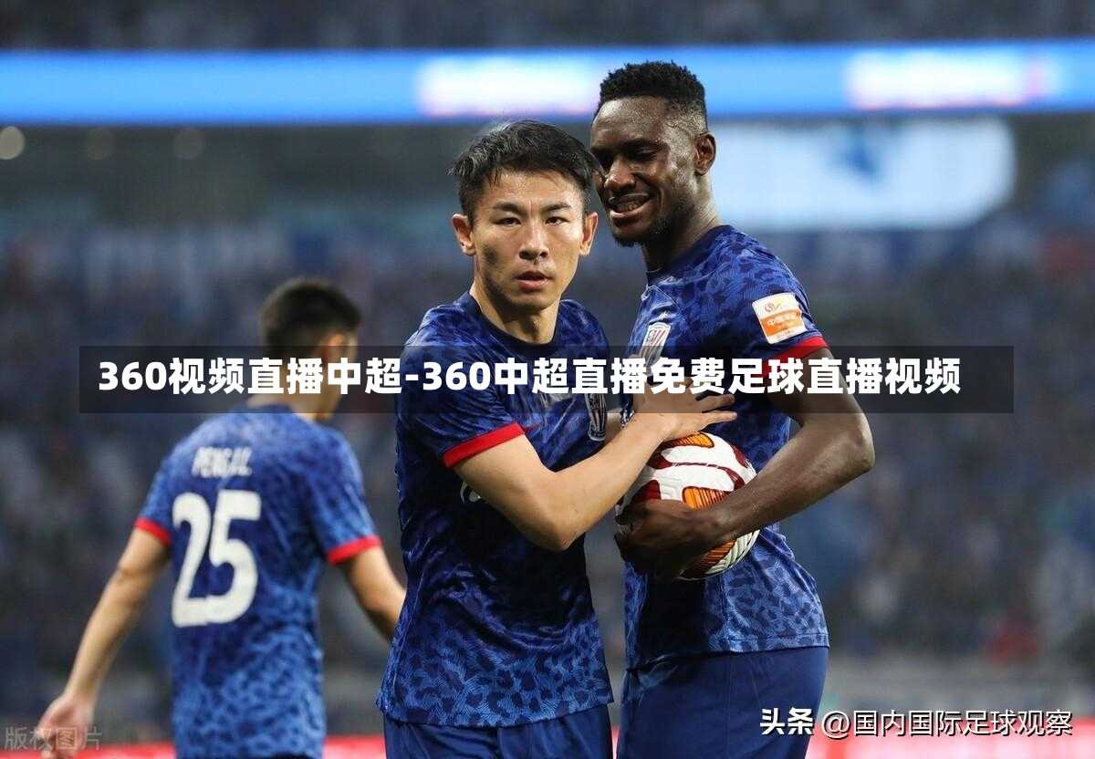 360视频直播中超-360中超直播免费足球直播视频