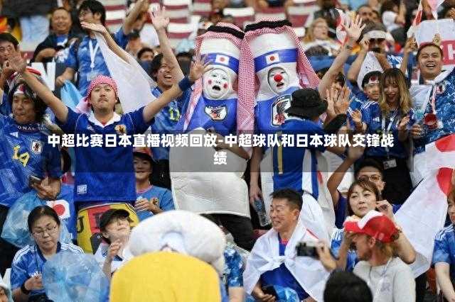中超比赛日本直播视频回放-中超球队和日本球队交锋战绩