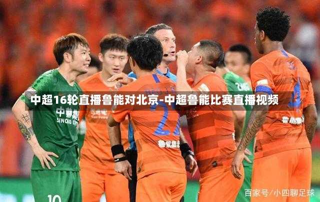 中超16轮直播鲁能对北京-中超鲁能比赛直播视频