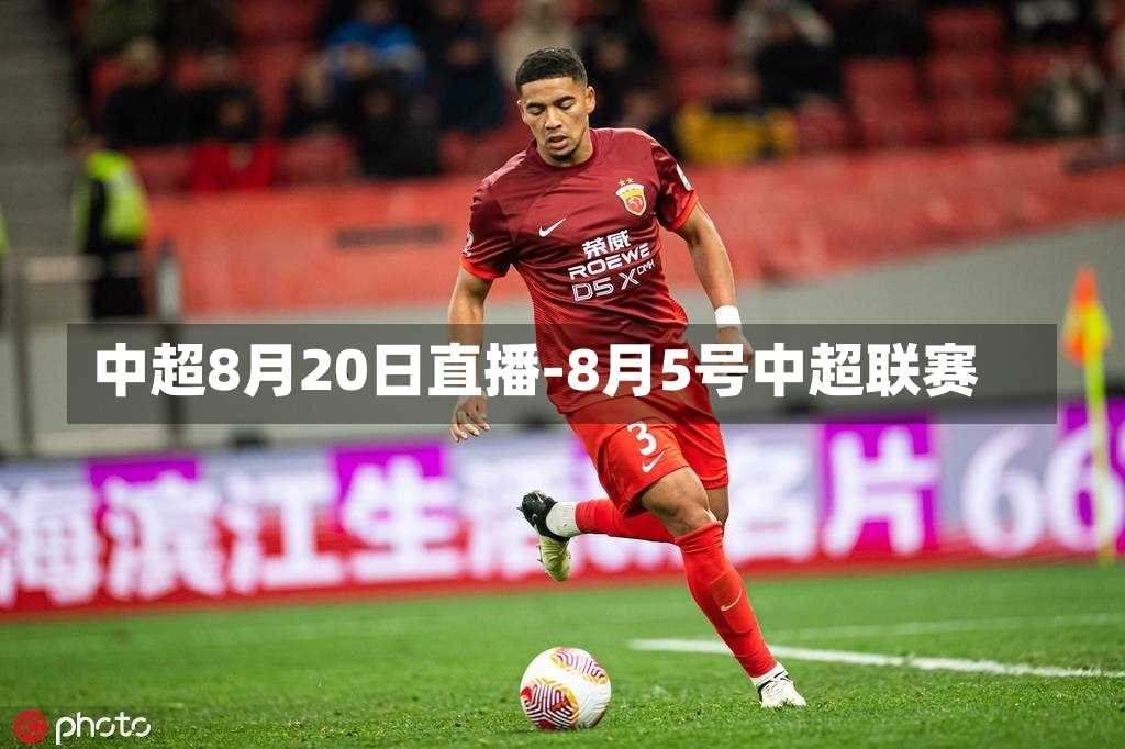 中超8月20日直播-8月5号中超联赛