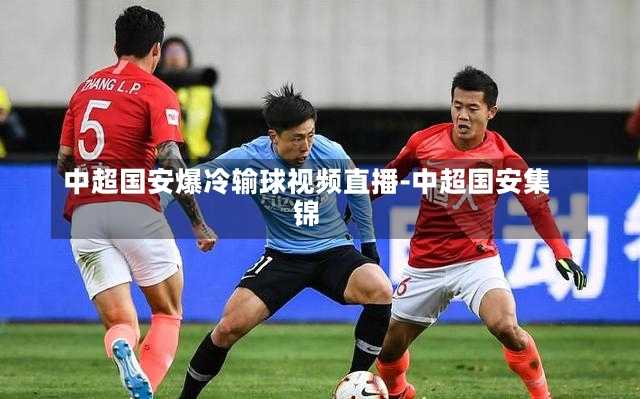 中超国安爆冷输球视频直播-中超国安集锦