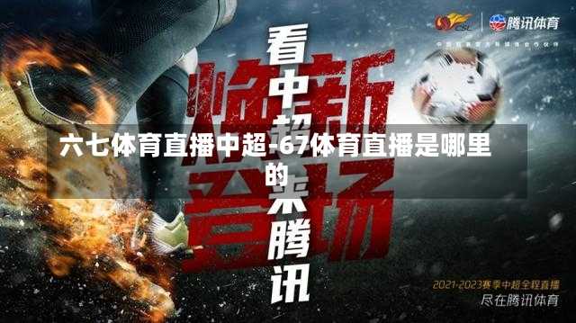 六七体育直播中超-67体育直播是哪里的