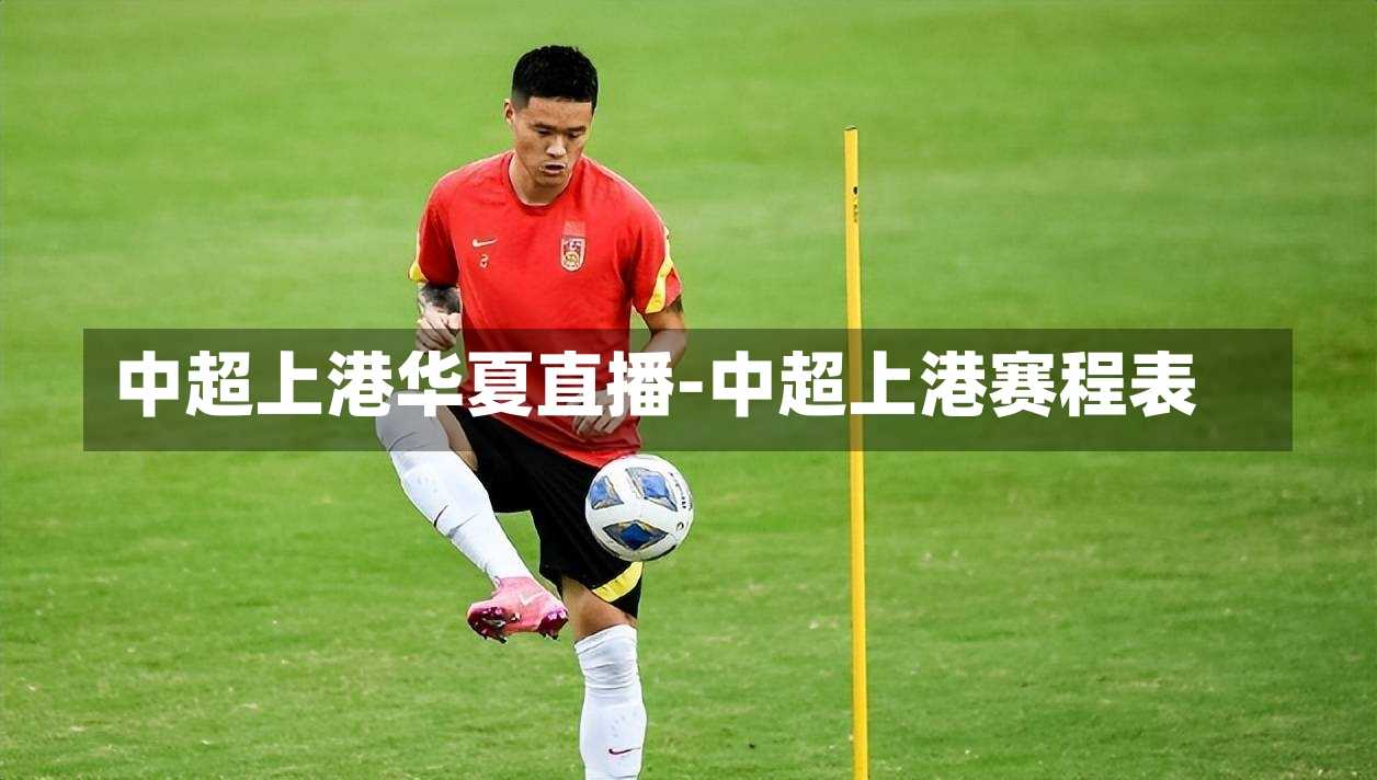 中超上港华夏直播-中超上港赛程表