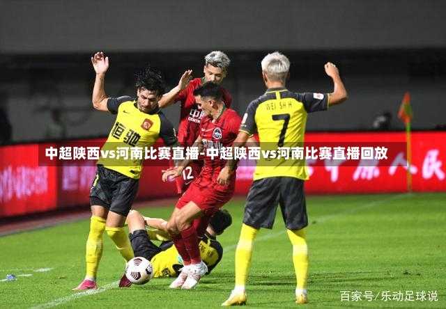 中超陕西vs河南比赛直播-中超陕西vs河南比赛直播回放