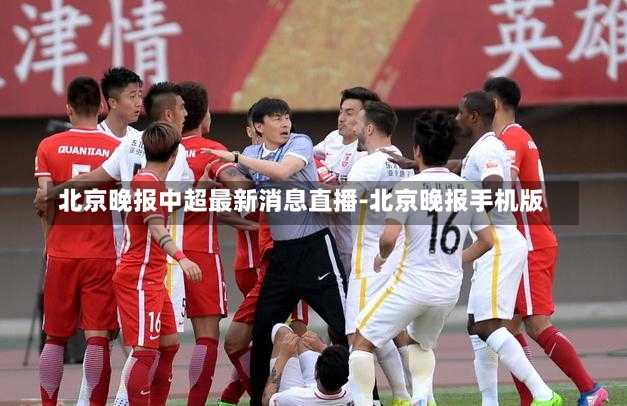 北京晚报中超最新消息直播-北京晚报手机版
