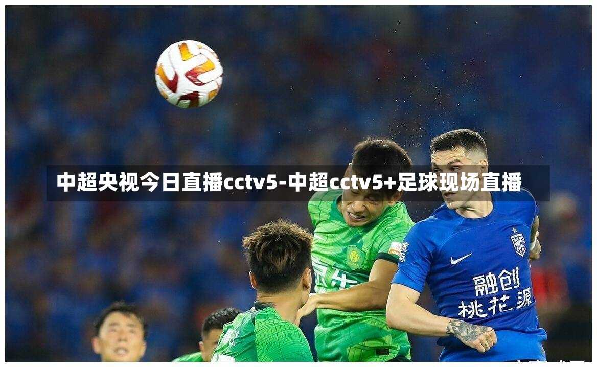 中超央视今日直播cctv5-中超cctv5+足球现场直播
