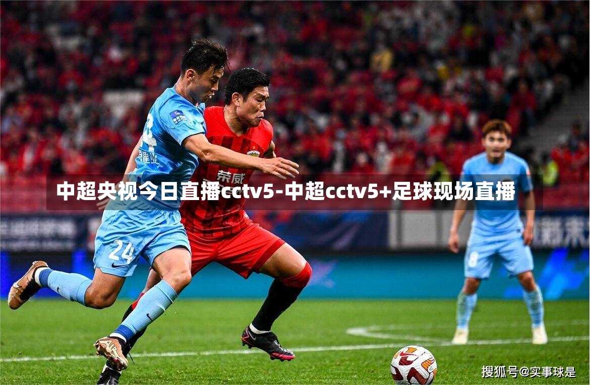 中超央视今日直播cctv5-中超cctv5+足球现场直播