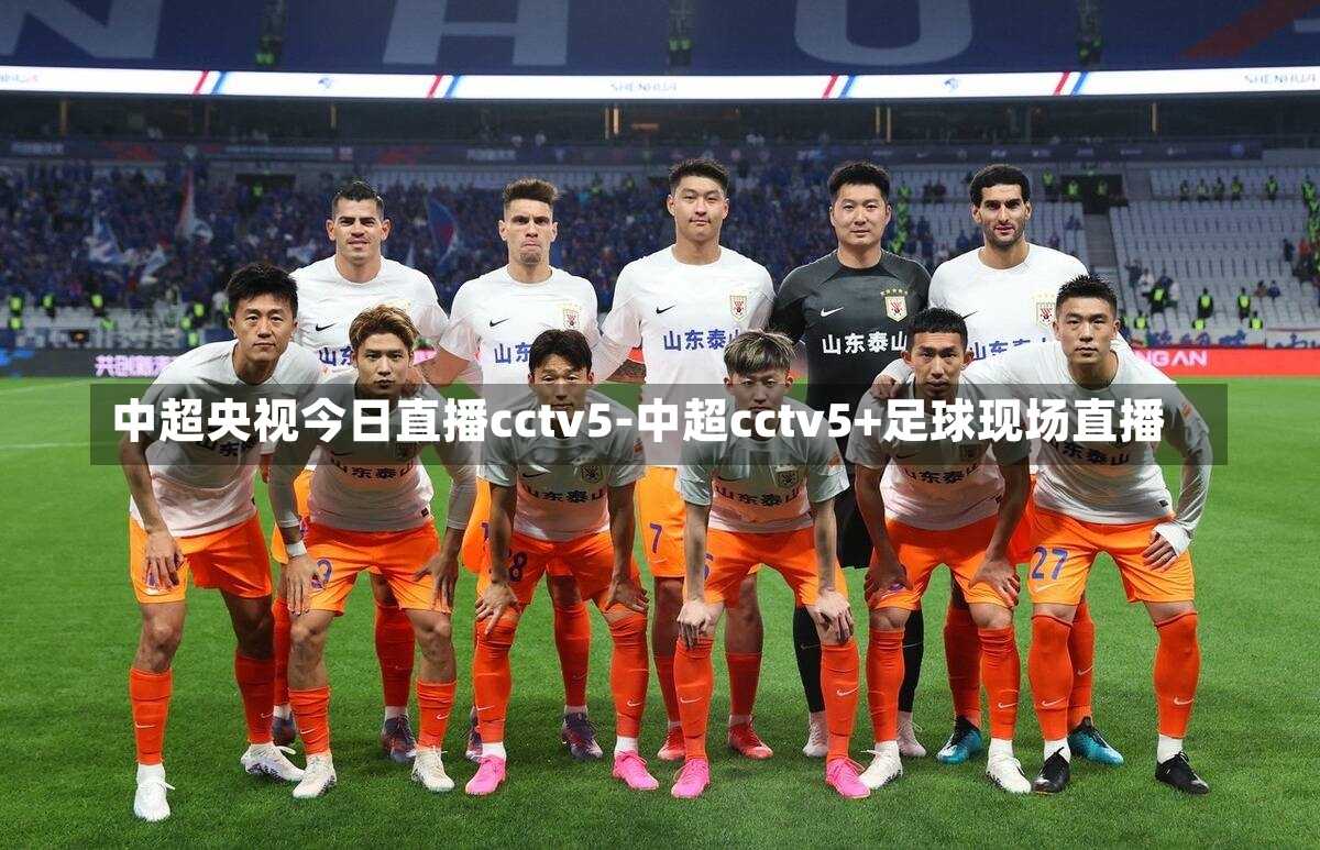 中超央视今日直播cctv5-中超cctv5+足球现场直播