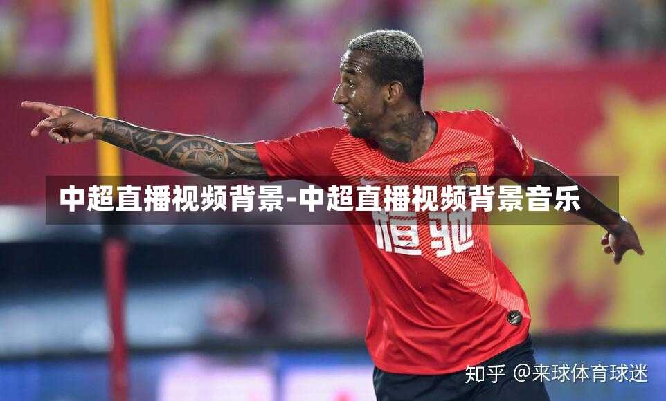 中超直播视频背景-中超直播视频背景音乐
