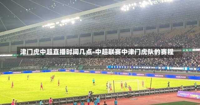 津门虎中超直播时间几点-中超联赛中津门虎队的赛程