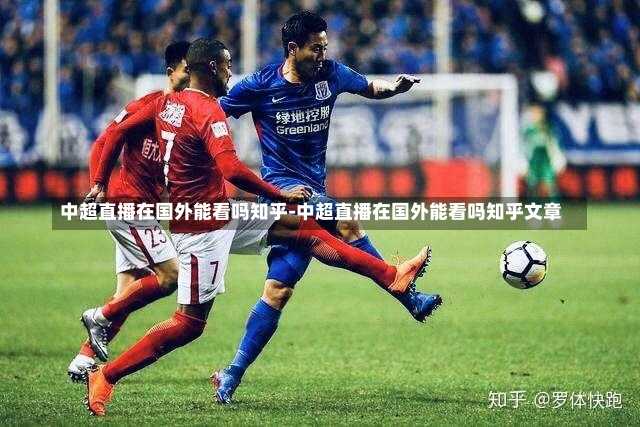 中超直播在国外能看吗知乎-中超直播在国外能看吗知乎文章