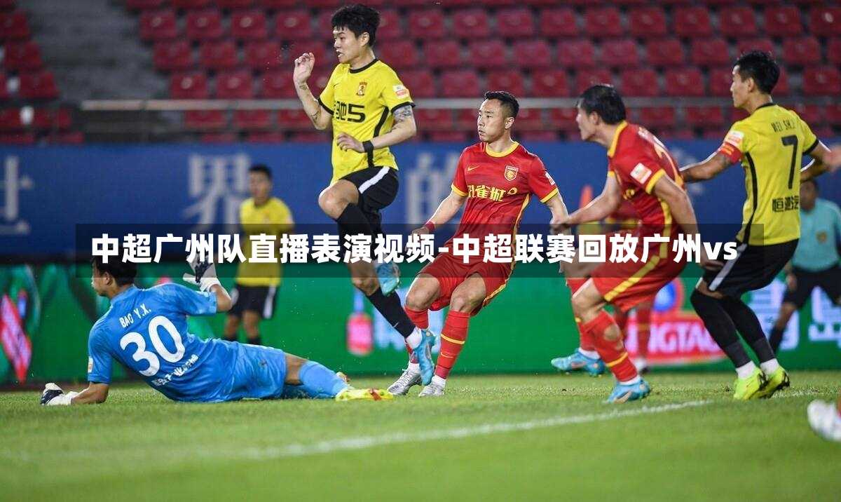 中超广州队直播表演视频-中超联赛回放广州vs