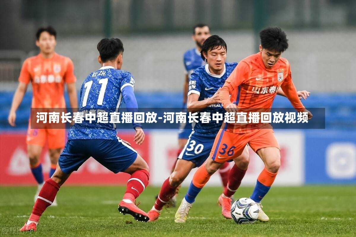 河南长春中超直播回放-河南长春中超直播回放视频