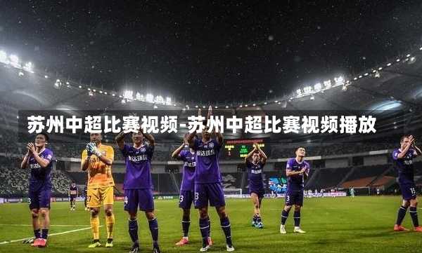 苏州中超比赛视频-苏州中超比赛视频播放
