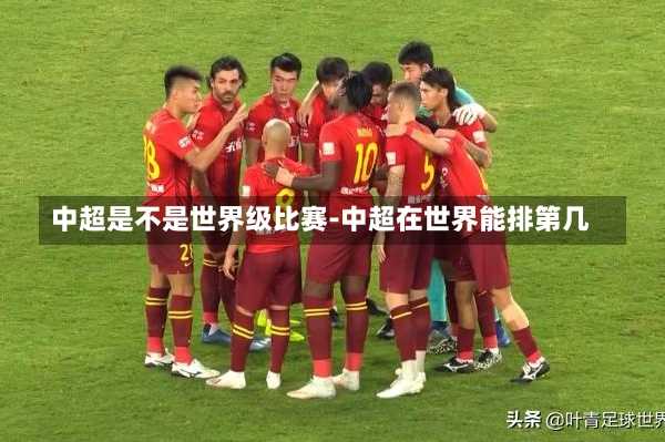 中超是不是世界级比赛-中超在世界能排第几