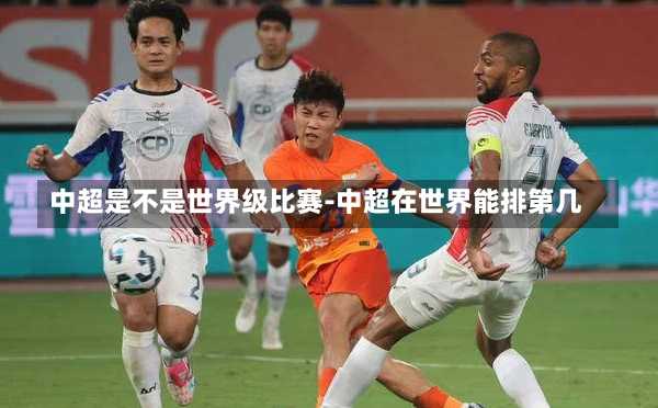 中超是不是世界级比赛-中超在世界能排第几