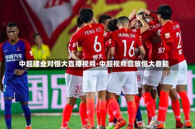 中超建业对恒大直播视频-中超视频回放恒大鲁能