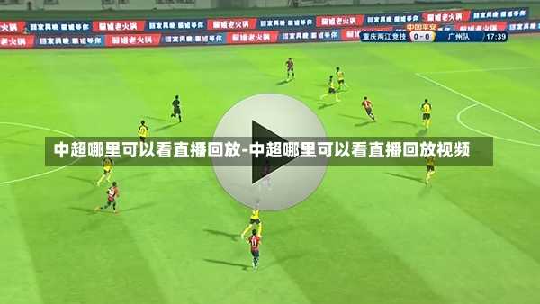 中超哪里可以看直播回放-中超哪里可以看直播回放视频
