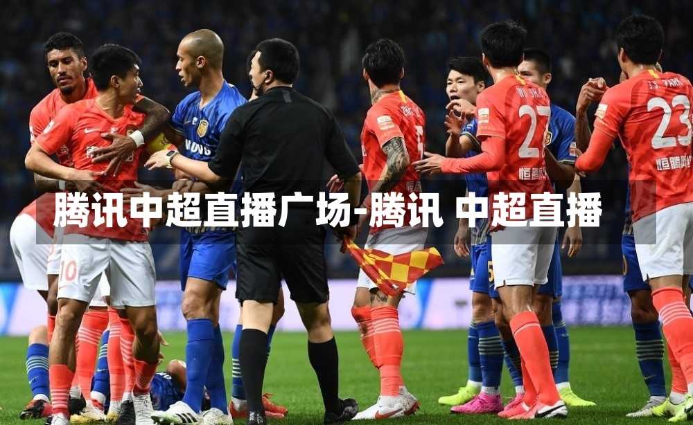 腾讯中超直播广场-腾讯 中超直播