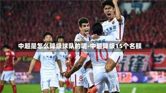 中超是怎么降级球队的呢-中超降级15个名额