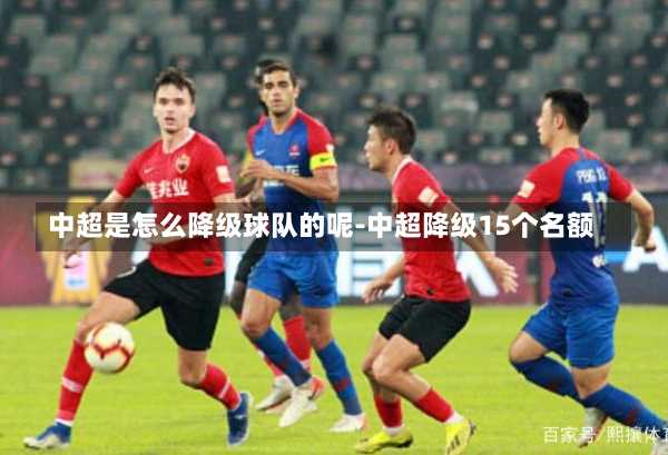 中超是怎么降级球队的呢-中超降级15个名额