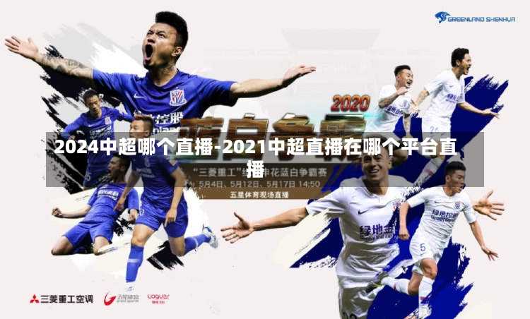2024中超哪个直播-2021中超直播在哪个平台直播
