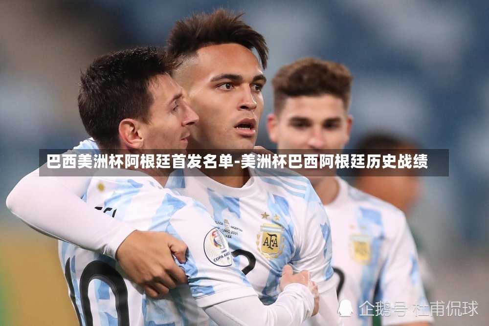 巴西美洲杯阿根廷首发名单-美洲杯巴西阿根廷历史战绩