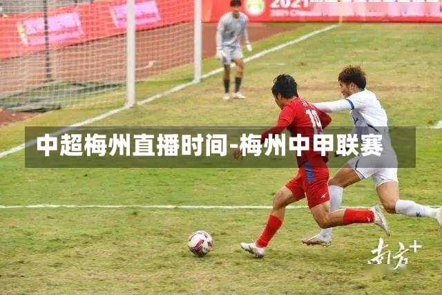 中超梅州直播时间-梅州中甲联赛