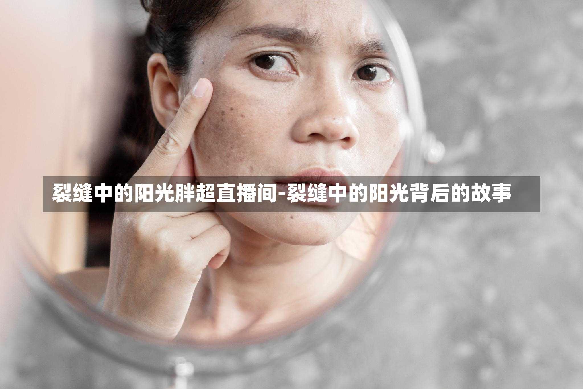 裂缝中的阳光胖超直播间-裂缝中的阳光背后的故事