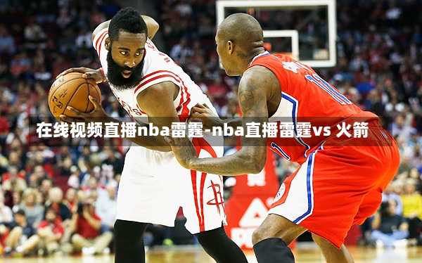 在线视频直播nba雷霆-nba直播雷霆vs 火箭