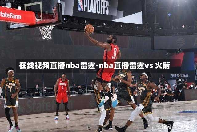 在线视频直播nba雷霆-nba直播雷霆vs 火箭