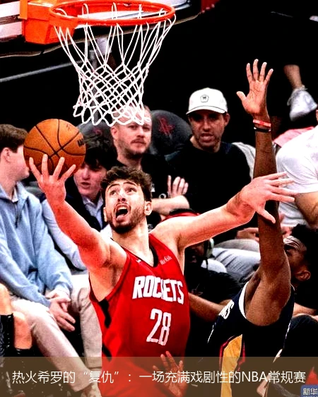 热火希罗的“复仇”：一场充满戏剧性的NBA常规赛