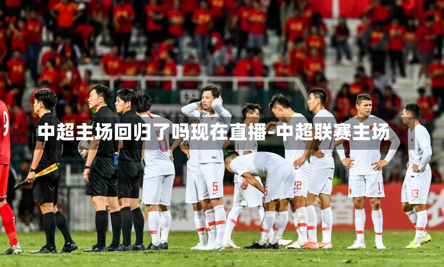中超主场回归了吗现在直播-中超联赛主场