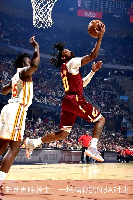 老鹰再胜骑士：一场精彩的NBA对决