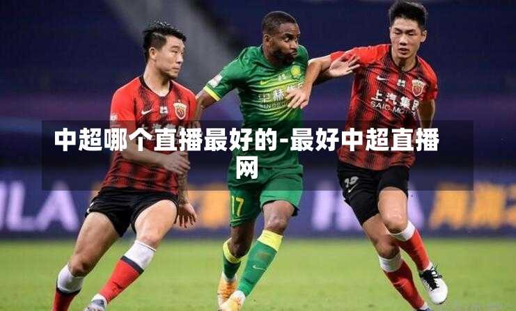 中超哪个直播最好的-最好中超直播网