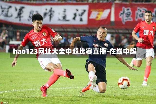 hao123网址大全中超比赛直播-在线中超