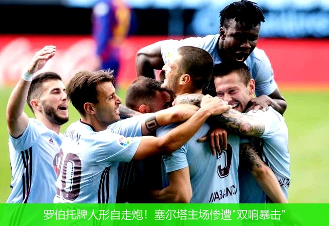 罗伯托牌人形自走炮！塞尔塔主场惨遭