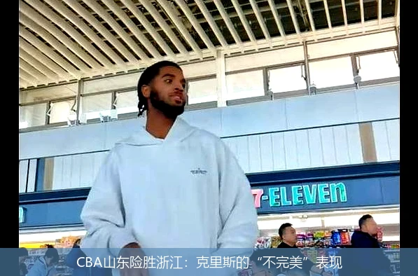 CBA山东险胜浙江：克里斯的“不完美”表现