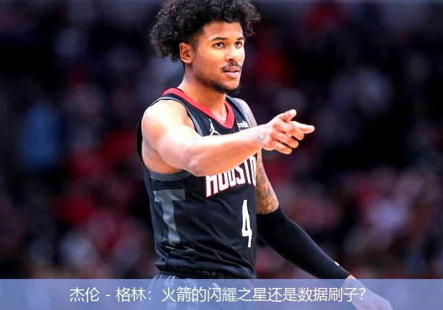 杰伦 - 格林:火箭的闪耀之星还是数据刷子?