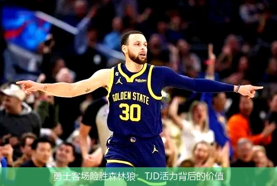 勇士客场险胜森林狼：TJD活力背后的价值