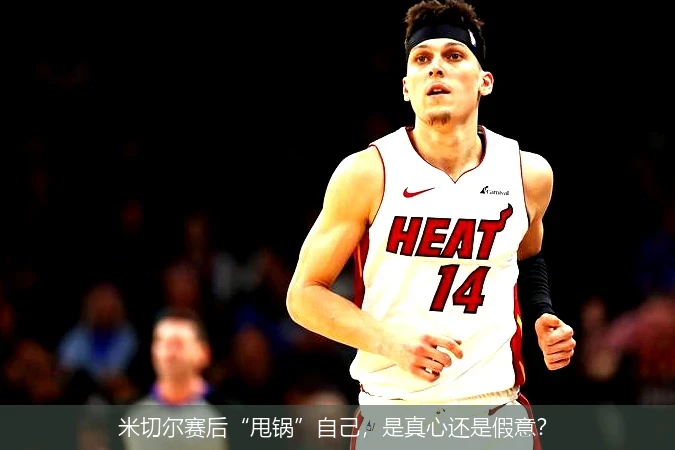 米切尔赛后“甩锅”自己，是真心还是假意？