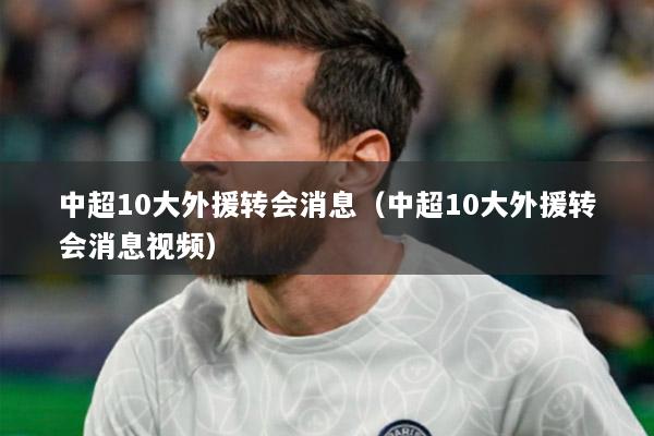 中超10大外援转会消息（中超10大外援转会消息视频）