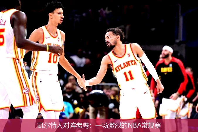 凯尔特人对阵老鹰：一场激烈的NBA常规赛