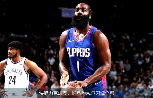 快船力克雄鹿，哈登鲍威尔闪耀全场