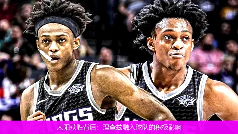 太阳获胜背后:理查兹融入球队的积极影响